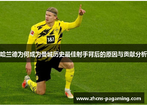 哈兰德为何成为曼城历史最佳射手背后的原因与贡献分析 哈兰德为何成为曼城历史最佳射手背后的原因与贡献分析