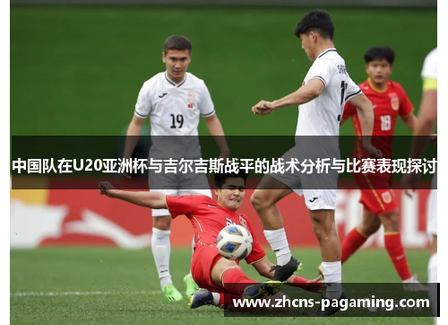 中国队在U20亚洲杯与吉尔吉斯战平的战术分析与比赛表现探讨 中国队在U20亚洲杯与吉尔吉斯战平的战术分析与比赛表现探讨