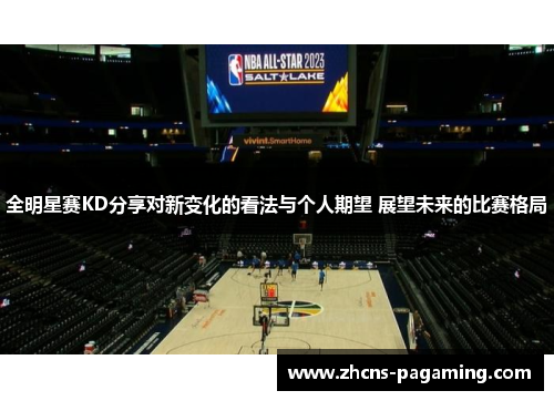 全明星赛KD分享对新变化的看法与个人期望 展望未来的比赛格局 全明星赛KD分享对新变化的看法与个人期望 展望未来的比赛格局