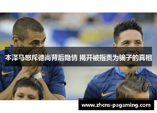 本泽马怒斥德尚背后隐情 揭开被指责为骗子的真相 本泽马怒斥德尚背后隐情 揭开被指责为骗子的真相