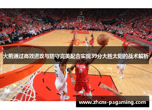 火箭通过高效进攻与防守完美配合实现39分大胜太阳的战术解析 火箭通过高效进攻与防守完美配合实现39分大胜太阳的战术解析
