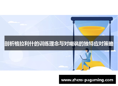 剖析格拉利什的训练理念与对嘲讽的独特应对策略 剖析格拉利什的训练理念与对嘲讽的独特应对策略
