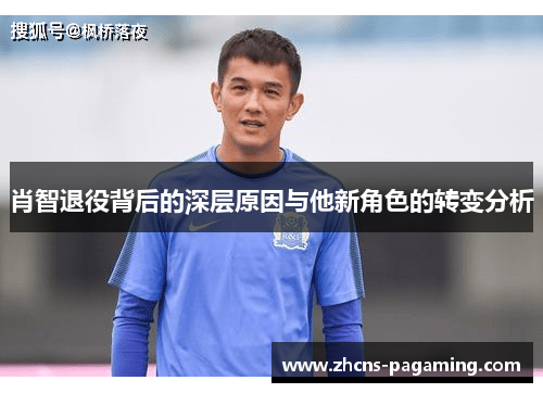 肖智退役背后的深层原因与他新角色的转变分析 肖智退役背后的深层原因与他新角色的转变分析