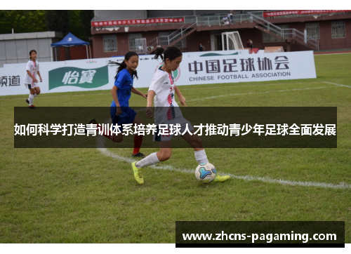 如何科学打造青训体系培养足球人才推动青少年足球全面发展 如何科学打造青训体系培养足球人才推动青少年足球全面发展