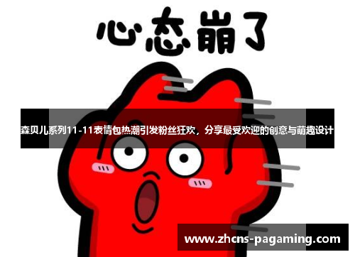 森贝儿系列11-11表情包热潮引发粉丝狂欢,分享最受欢迎的创意与萌趣设计 森贝儿系列11-11表情包热潮引发粉丝狂欢,分享最受欢迎的创意与萌趣设计
