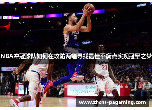 NBA冲冠球队如何在攻防两端寻找最佳平衡点实现冠军之梦 NBA冲冠球队如何在攻防两端寻找最佳平衡点实现冠军之梦