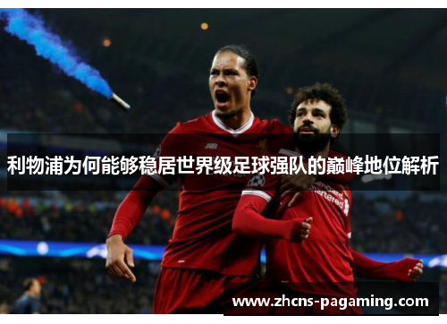 利物浦为何能够稳居世界级足球强队的巅峰地位解析 利物浦为何能够稳居世界级足球强队的巅峰地位解析