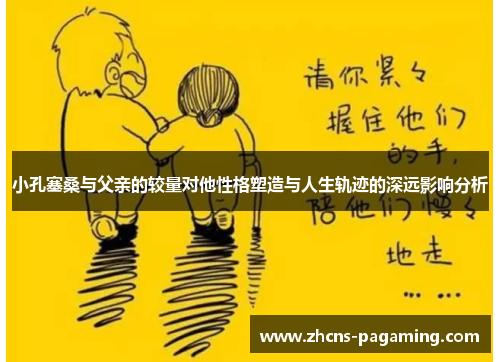 小孔塞桑与父亲的较量对他性格塑造与人生轨迹的深远影响分析 小孔塞桑与父亲的较量对他性格塑造与人生轨迹的深远影响分析