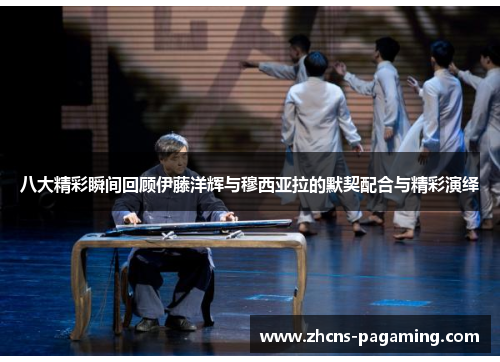 八大精彩瞬间回顾伊藤洋辉与穆西亚拉的默契配合与精彩演绎 八大精彩瞬间回顾伊藤洋辉与穆西亚拉的默契配合与精彩演绎