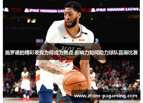 施罗德的精彩表现为何成为焦点 影响力如何助力球队赢得比赛 施罗德的精彩表现为何成为焦点 影响力如何助力球队赢得比赛