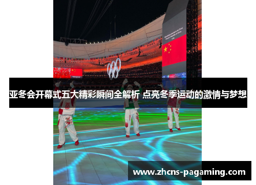 亚冬会开幕式五大精彩瞬间全解析 点亮冬季运动的激情与梦想 亚冬会开幕式五大精彩瞬间全解析 点亮冬季运动的激情与梦想