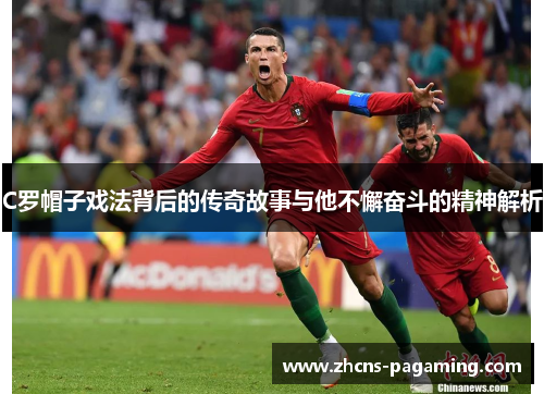 C罗帽子戏法背后的传奇故事与他不懈奋斗的精神解析 C罗帽子戏法背后的传奇故事与他不懈奋斗的精神解析