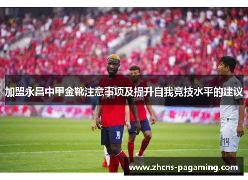 加盟永昌中甲金靴注意事项及提升自我竞技水平的建议 加盟永昌中甲金靴注意事项及提升自我竞技水平的建议