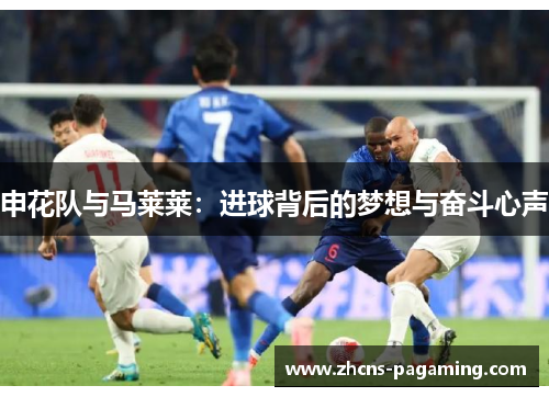 申花队与马莱莱:进球背后的梦想与奋斗心声 申花队与马莱莱:进球背后的梦想与奋斗心声