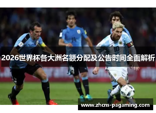 2026世界杯各大洲名额分配及公告时间全面解析 2026世界杯各大洲名额分配及公告时间全面解析