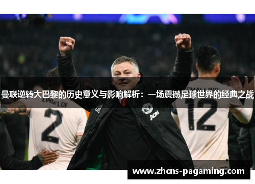 曼联逆转大巴黎的历史意义与影响解析:一场震撼足球世界的经典之战 曼联逆转大巴黎的历史意义与影响解析:一场震撼足球世界的经典之战