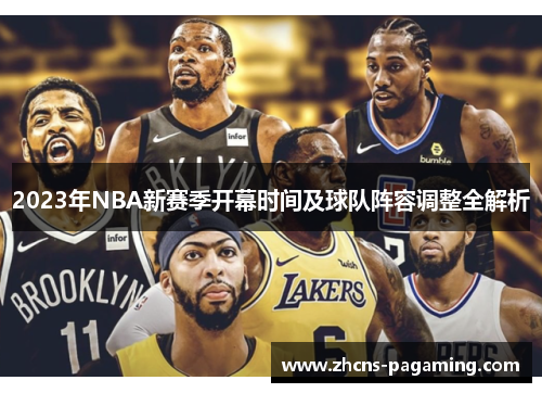 2023年NBA新赛季开幕时间及球队阵容调整全解析 2023年NBA新赛季开幕时间及球队阵容调整全解析