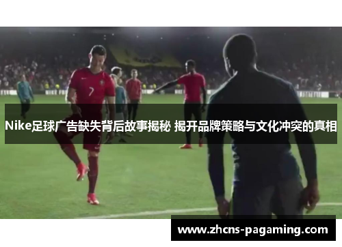 Nike足球广告缺失背后故事揭秘 揭开品牌策略与文化冲突的真相 Nike足球广告缺失背后故事揭秘 揭开品牌策略与文化冲突的真相
