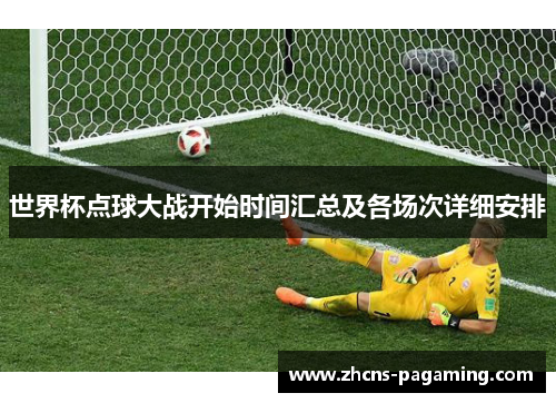 世界杯点球大战开始时间汇总及各场次详细安排 世界杯点球大战开始时间汇总及各场次详细安排