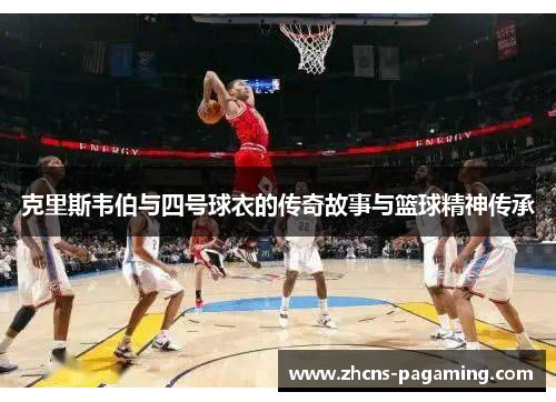 克里斯韦伯与四号球衣的传奇故事与篮球精神传承 克里斯韦伯与四号球衣的传奇故事与篮球精神传承