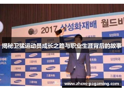 揭秘卫猛运动员成长之路与职业生涯背后的故事 揭秘卫猛运动员成长之路与职业生涯背后的故事