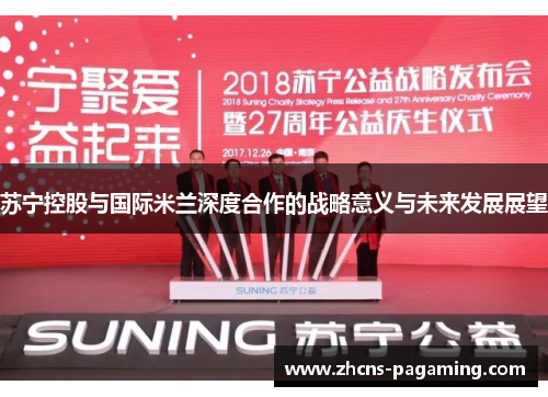 苏宁控股与国际米兰深度合作的战略意义与未来发展展望 苏宁控股与国际米兰深度合作的战略意义与未来发展展望