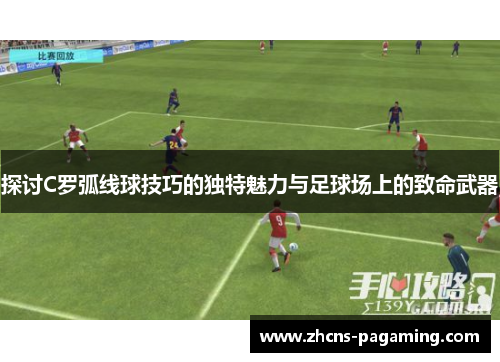 探讨C罗弧线球技巧的独特魅力与足球场上的致命武器 探讨C罗弧线球技巧的独特魅力与足球场上的致命武器
