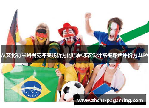 从文化符号到视觉冲突浅析为何巴萨球衣设计常被球迷评价为丑陋 从文化符号到视觉冲突浅析为何巴萨球衣设计常被球迷评价为丑陋