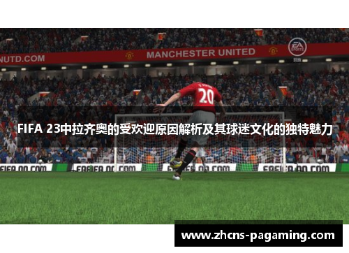 FIFA 23中拉齐奥的受欢迎原因解析及其球迷文化的独特魅力 FIFA 23中拉齐奥的受欢迎原因解析及其球迷文化的独特魅力