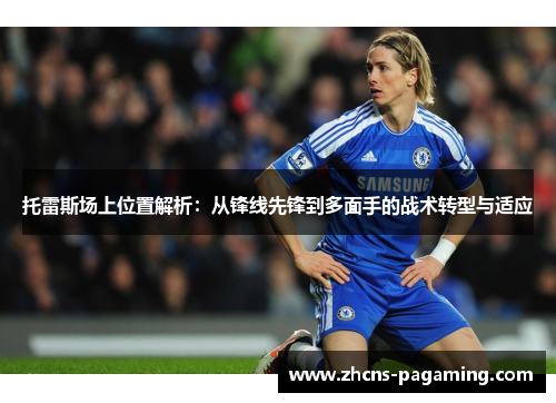 托雷斯场上位置解析:从锋线先锋到多面手的战术转型与适应 托雷斯场上位置解析:从锋线先锋到多面手的战术转型与适应