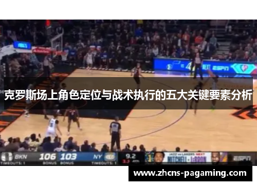 克罗斯场上角色定位与战术执行的五大关键要素分析 克罗斯场上角色定位与战术执行的五大关键要素分析