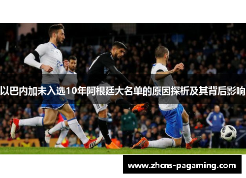 以巴内加未入选10年阿根廷大名单的原因探析及其背后影响 以巴内加未入选10年阿根廷大名单的原因探析及其背后影响