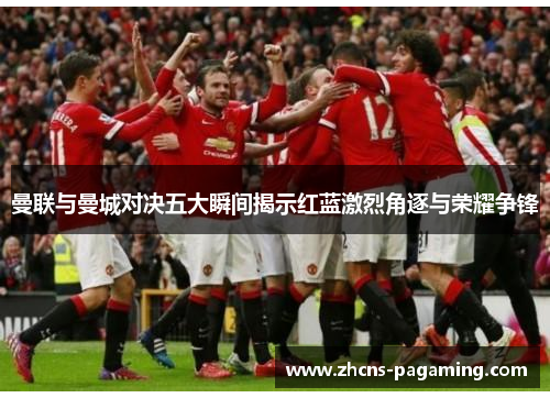 曼联与曼城对决五大瞬间揭示红蓝激烈角逐与荣耀争锋 曼联与曼城对决五大瞬间揭示红蓝激烈角逐与荣耀争锋