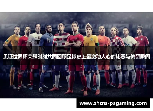 见证世界杯荣耀时刻共同回顾足球史上最激动人心的比赛与传奇瞬间