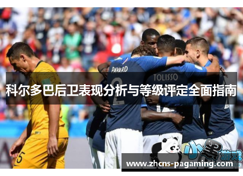 科尔多巴后卫表现分析与等级评定全面指南 科尔多巴后卫表现分析与等级评定全面指南