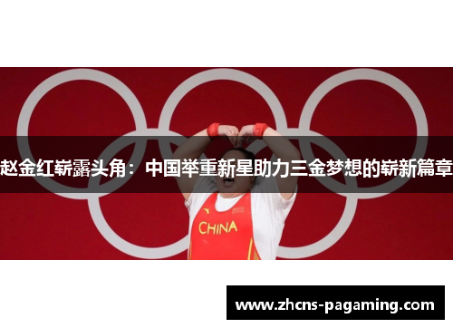 赵金红崭露头角:中国举重新星助力三金梦想的崭新篇章 赵金红崭露头角:中国举重新星助力三金梦想的崭新篇章