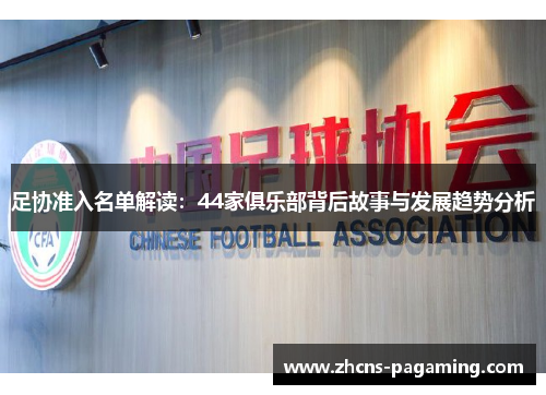 足协准入名单解读:44家俱乐部背后故事与发展趋势分析 足协准入名单解读:44家俱乐部背后故事与发展趋势分析