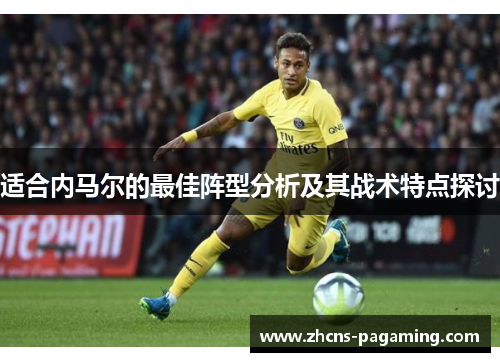 适合内马尔的最佳阵型分析及其战术特点探讨