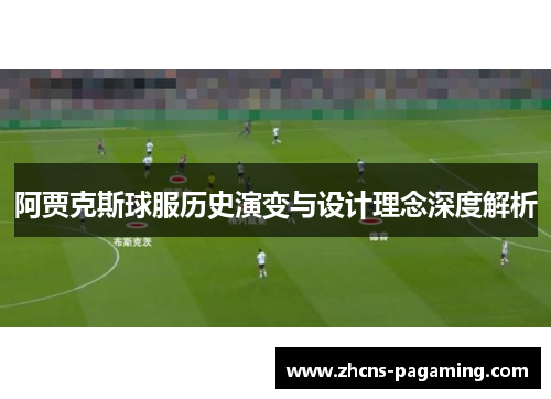 阿贾克斯球服历史演变与设计理念深度解析 阿贾克斯球服历史演变与设计理念深度解析