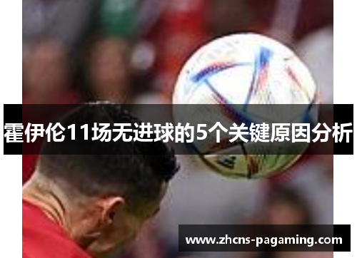 霍伊伦11场无进球的5个关键原因分析 霍伊伦11场无进球的5个关键原因分析