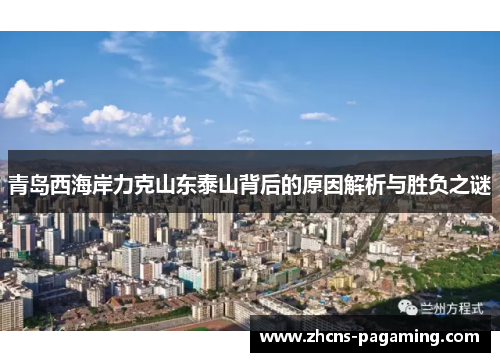 青岛西海岸力克山东泰山背后的原因解析与胜负之谜 青岛西海岸力克山东泰山背后的原因解析与胜负之谜