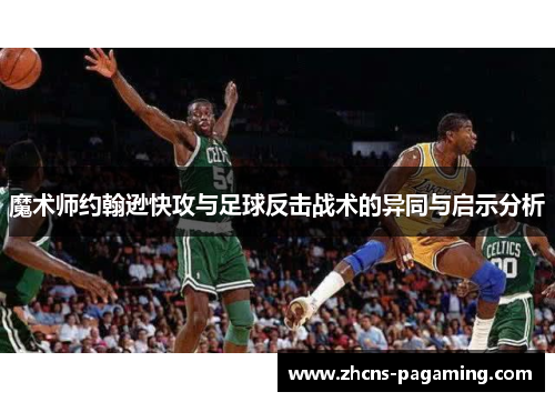 魔术师约翰逊快攻与足球反击战术的异同与启示分析 魔术师约翰逊快攻与足球反击战术的异同与启示分析