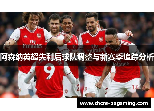阿森纳英超失利后球队调整与新赛季追踪分析