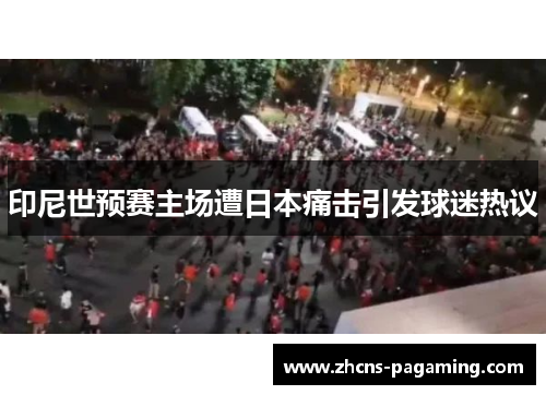 印尼世预赛主场遭日本痛击引发球迷热议