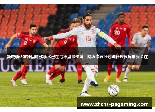 曼城确认罗德里膝伤手术已在马德里启动第一阶段康复计划预计恢复周期受关注