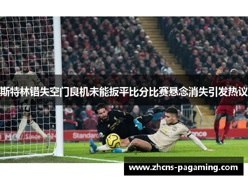 斯特林错失空门良机未能扳平比分比赛悬念消失引发热议