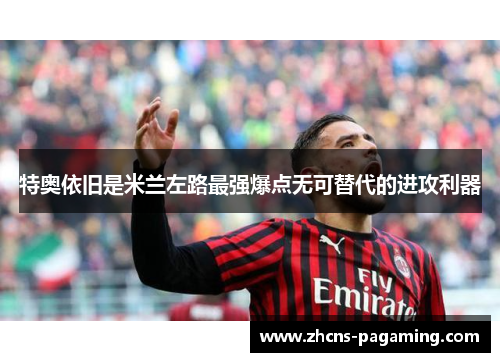 特奥依旧是米兰左路最强爆点无可替代的进攻利器