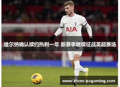 维尔纳确认续约热刺一年 新赛季继续征战英超赛场