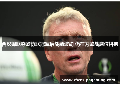 西汉姆联夺欧协联冠军后战绩波动 仍在为欧战席位拼搏