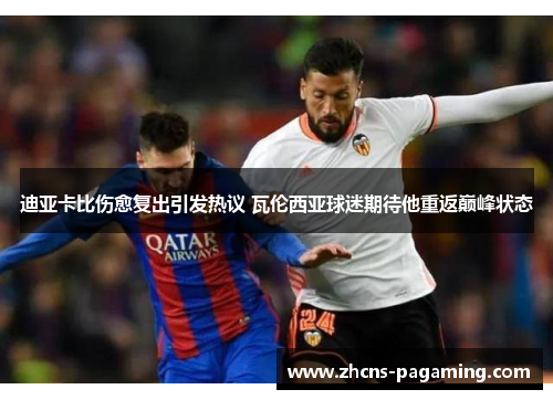 迪亚卡比伤愈复出引发热议 瓦伦西亚球迷期待他重返巅峰状态